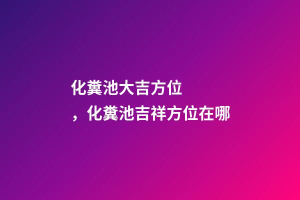 化糞池大吉方位，化糞池吉祥方位在哪
